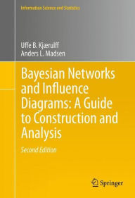 Title: Bayesian Networks and Influence Diagrams: A Guide to Construction and Analysis / Edition 2, Author: Uffe B. Kjærulff