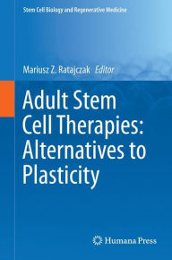 Title: Adult Stem Cell Therapies: Alternatives to Plasticity, Author: Mariusz Z. Ratajczak