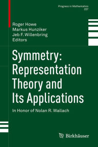 Title: Symmetry: Representation Theory and Its Applications: In Honor of Nolan R. Wallach, Author: Roger Howe
