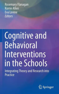 Title: Cognitive and Behavioral Interventions in the Schools: Integrating Theory and Research into Practice, Author: Rosemary Flanagan