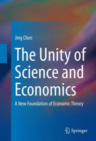 Title: The Unity of Science and Economics: A New Foundation of Economic Theory, Author: Jing Chen