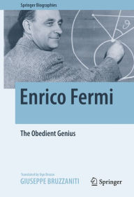 Title: Enrico Fermi: The Obedient Genius, Author: Giuseppe Bruzzaniti