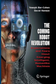 Title: The Coming Robot Revolution: Expectations and Fears About Emerging Intelligent, Humanlike Machines, Author: Yoseph Bar-Cohen
