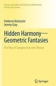 Title: Hidden Harmony-Geometric Fantasies: The Rise of Complex Function Theory, Author: Umberto Bottazzini