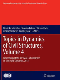 Title: Topics in Dynamics of Civil Structures, Volume 4: Proceedings of the 31st IMAC, A Conference on Structural Dynamics, 2013, Author: Fikret Necati Catbas
