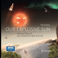Title: Our Explosive Sun: A Visual Feast of Our Source of Light and Life, Author: Pal Brekke