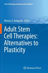 Title: Adult Stem Cell Therapies: Alternatives to Plasticity, Author: Mariusz Z. Ratajczak