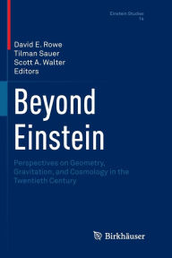 Title: Beyond Einstein: Perspectives on Geometry, Gravitation, and Cosmology in the Twentieth Century, Author: David E. Rowe