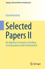 Title: Selected Papers II: On Algebraic Geometry, Including Correspondence with Grothendieck, Author: David Mumford