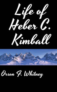 Title: Life of Heber C. Kimball, Author: Orson F Whitney