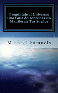 Preg ntale al Universo: Una Gu a de Tonter as No Manifestar tus Sue os