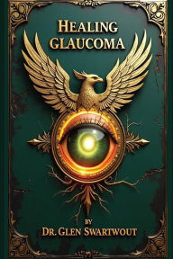 Title: Healing Glaucoma: Natural Medicine for Self-Healing, Author: Glen Swartwout