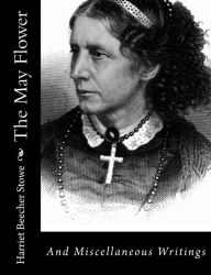 Title: The May Flower: And Miscellaneous Writings, Author: Harriet Beecher Stowe