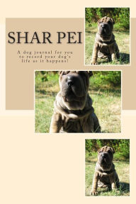 Shar Pei: A dog journal for you to record your dog's life as it happens!