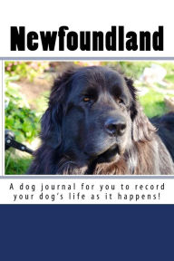 Newfoundland: A dog journal for you to record your dog's life as it happens!