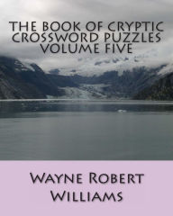 Title: The Book of Cryptic Crossword Puzzles Volume Five, Author: Wayne Robert Williams