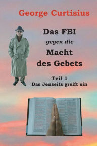 Title: Das FBI gegen die Macht des Gebets: Teil 1 - Das Jenseits greift ein, Author: George Curtisius