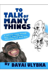 Title: To talk of many things by Davai Ulybka: A satirical romp through science, superstition, imbecility, and much else, Author: Anthony Jenkins