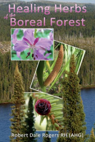 Title: Healing Herbs of the Boreal Forest: Sacred and Medicinal Plants, Author: Robert Dale Rogers Rh