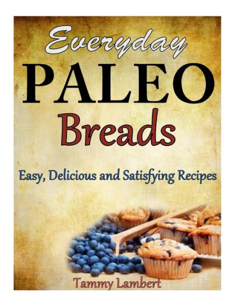 Everyday Paleo Breads: Easy, Delicious and Satisfying Recipes