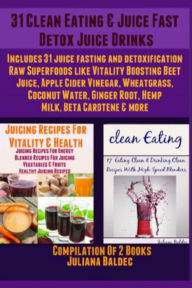 31 Clean Eating & Juice Fast Detox Juice Drinks: Includes 31 Juice Fasting & Detoxification Raw Superfoods Like Vitality Boosting Beet Juice, Apple Cider Vinegar, Wheatgrass, Coconut Water, Ginger Root, Hemp Milk, Beta Carotene & More