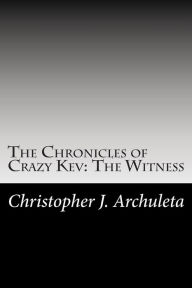 Title: The Chronicles of Crazy Kev: The Witness, Author: Christopher James Archuleta