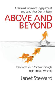 Title: Above and Beyond: Create a culture of engagement and lead your dental team, Author: Janet Steward