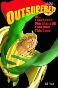 Title: Outsupered: or, I Saved The World And All I Got Was This Cape, Author: Rob Foster