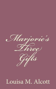 Title: Marjorie's Three Gifts, Author: Louisa May Alcott