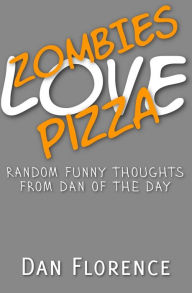 Title: Zombies Love Pizza: Random Funny Thoughts from Dan of the Day, Author: Dan Florence
