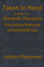 Taken In Hand: A Guide to Domestic Discipline, Power Exchange Relationships and Related BDSM Topics