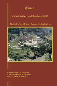 Title: Wanat: Combat Action in Afghanistan, 2008, Author: Us Army Combat Studies Institute