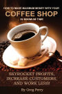 How to Make Maximum Money with Your Coffee Shop in Minimum Time: Skyrocket Profits, Increase Customers, and Work Less!