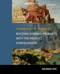 Title: Dynamics AX 2012 Blueprints: Building Dynamic Products with the Product Configurator, Author: Murray Fife