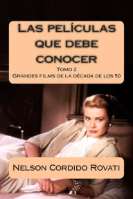 Title: Las películas que debe conocer: Una selección de grandes filmes de la historia del cine de la década de los años 50, Author: Nelson Cordido Rovati