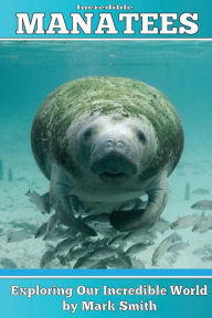 Title: Incredible Manatees: Fun Animal Ebooks for Adults & Kids 7 and Up With Facts & Incredible Photos, Author: Mark Smith