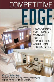 Title: Competitive Edge: Transforming your home and maximize profits through real world home staging cases., Author: Kristy a Morrison