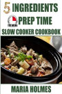 5 Ingredients 15 Minutes Prep Time Slow Cooker Cookbook : Quick & Easy Set It & Forget It Recipes