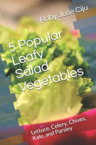 Title: 5 Popular Leafy Salad Vegetables: Lettuce, Celery, Chives, Kale, and Parsley, Author: Roby Jose Ciju