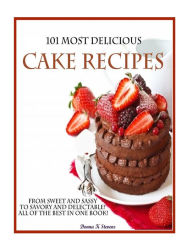 Title: 101 Most Delicious Cake Recipes: From Sweet and Sassy to Savory and Delectable! All of the Best in One Book!, Author: Donna K Stevens