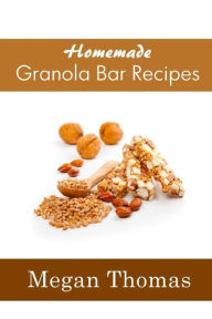 Title: Homemade Granola Bar Recipes, Author: Megan Thomas