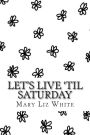 Let's Live 'til Saturday: A Poetry Collection