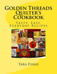Title: Golden Threads Quilter's Cookbook: Tasty, Easy, Everyday Recipes, Author: Tara I Evans