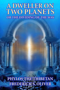 Title: A Dweller on Two Planets: Or the Dividing of the Way, Author: Frederick S Oliver