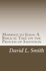 Married to Jesus: A Biblical Take on the Process of Salvation