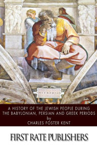 Title: A History of the Jewish People during the Babylonian, Persian and Greek Periods, Author: Charles Foster Kent