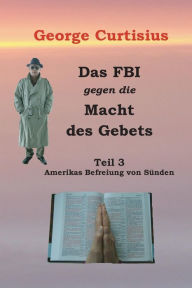 Title: Das FBI gegen die Macht des Gebets: Amerikas Befreiung von Sï¿½nden, Author: George Curtisius