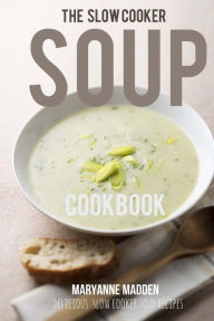 Title: The Slow Cooker Soup Cookbook: Delicious soup recipes for your Slow Cooker, Author: Maryanne Madden