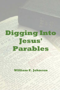 Title: Digging Into Jesus' Parables, Author: William E. Johnson