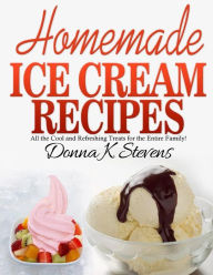 Title: Homemade Ice Cream Recipes: All the Cool and Refreshing Treats for the Entir, Author: Donna K Stevens